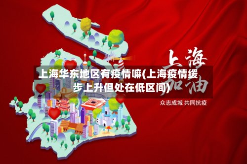 上海华东地区有疫情嘛(上海疫情缓步上升但处在低区间)-第2张图片