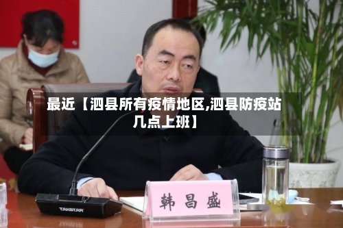 最近【泗县所有疫情地区,泗县防疫站几点上班】