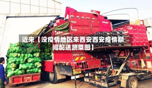 近来【没疫情地区来西安西安疫情期间配送蔬菜图】
