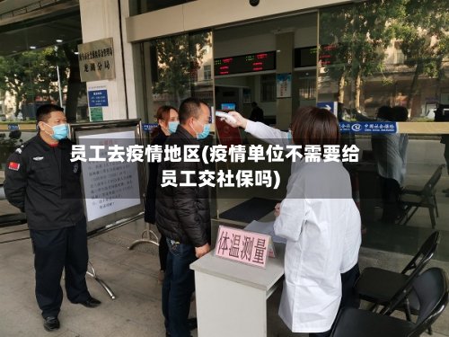 员工去疫情地区(疫情单位不需要给员工交社保吗)