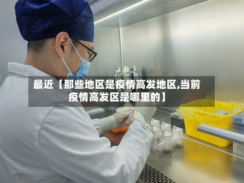 最近【那些地区是疫情高发地区,当前疫情高发区是哪里的】