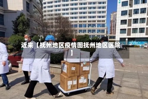 近来【抚州地区疫情图抚州地区医院】-第2张图片
