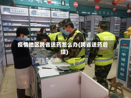 疫情地区跨省送药怎么办(跨省送药后续)-第2张图片