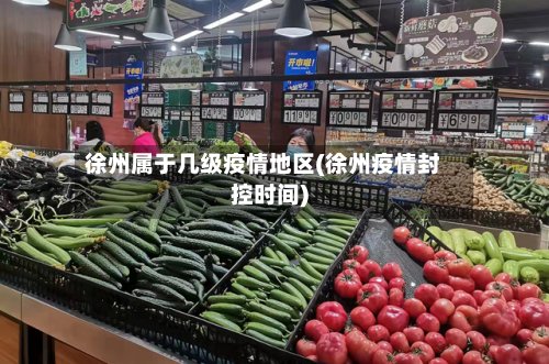 徐州属于几级疫情地区(徐州疫情封控时间)-第3张图片