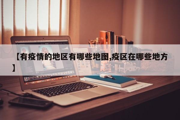 【有疫情的地区有哪些地图,疫区在哪些地方】