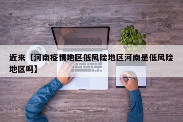 近来【河南疫情地区低风险地区河南是低风险地区吗】