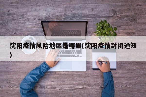 沈阳疫情风险地区是哪里(沈阳疫情封闭通知)