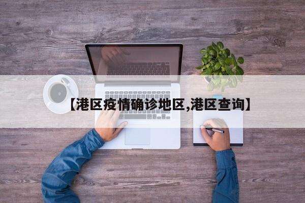 【港区疫情确诊地区,港区查询】