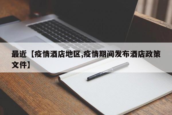 最近【疫情酒店地区,疫情期间发布酒店政策文件】