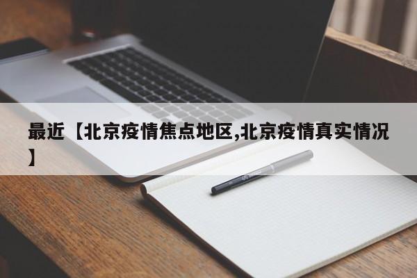 最近【北京疫情焦点地区,北京疫情真实情况】