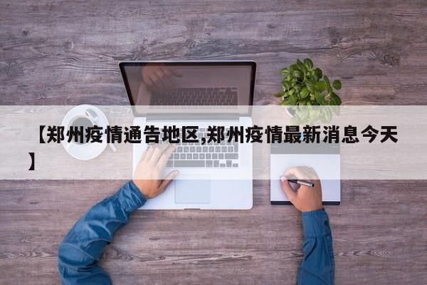 【郑州疫情通告地区,郑州疫情最新消息今天】