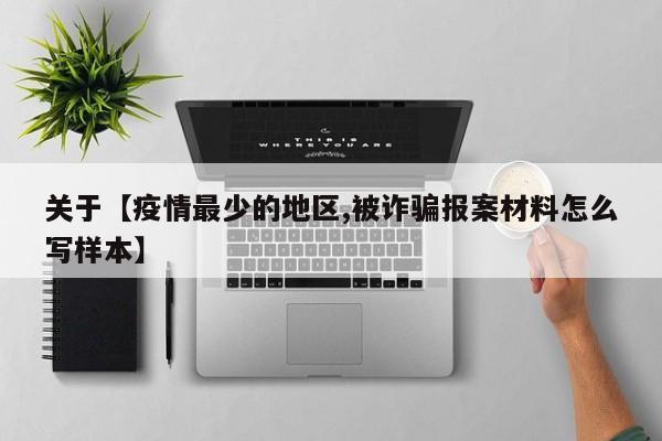 关于【疫情最少的地区,被诈骗报案材料怎么写样本】