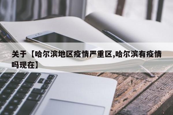 关于【哈尔滨地区疫情严重区,哈尔滨有疫情吗现在】