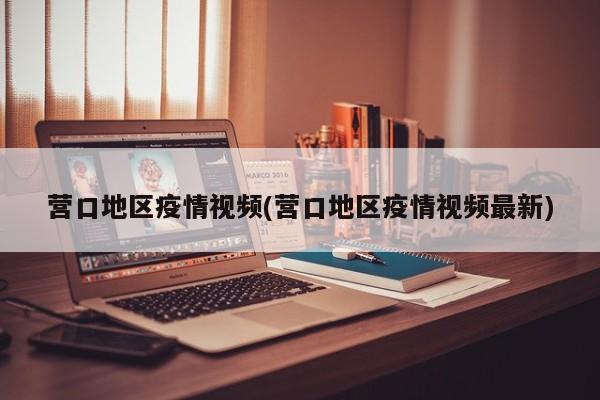 营口地区疫情视频(营口地区疫情视频最新)