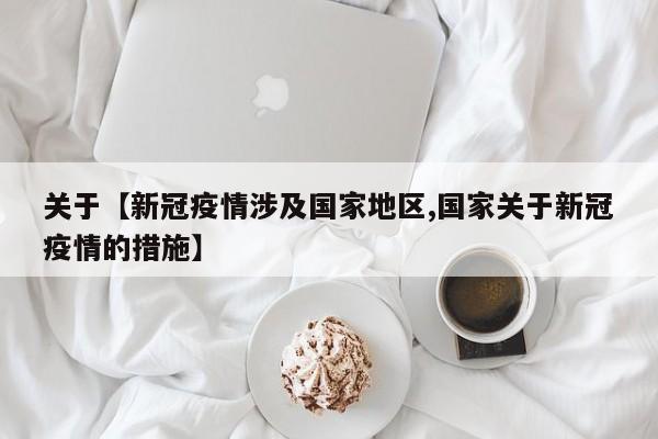 关于【新冠疫情涉及国家地区,国家关于新冠疫情的措施】