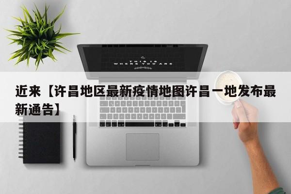 近来【许昌地区最新疫情地图许昌一地发布最新通告】