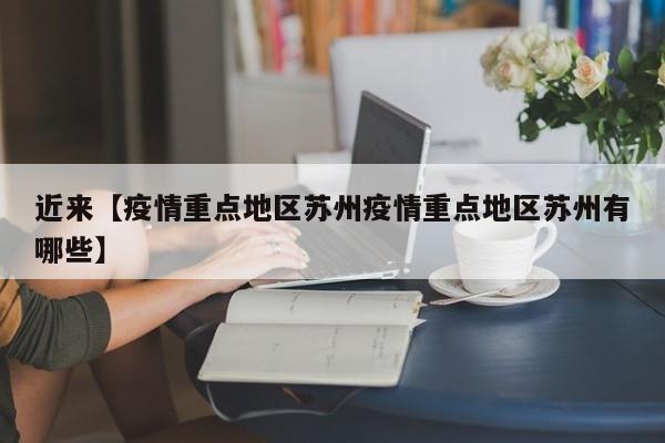 近来【疫情重点地区苏州疫情重点地区苏州有哪些】