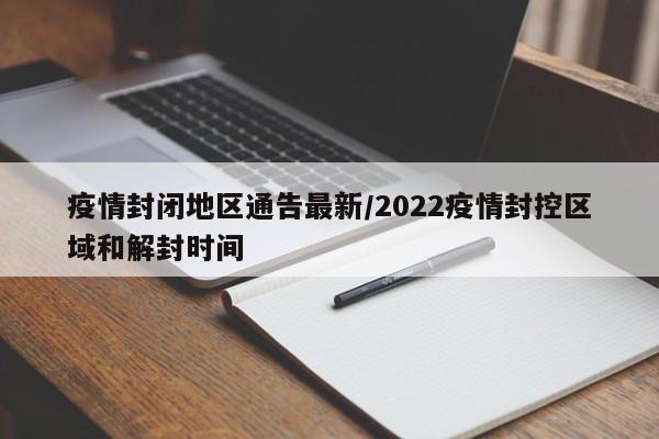 疫情封闭地区通告最新/2022疫情封控区域和解封时间