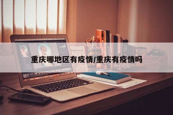 重庆哪地区有疫情/重庆有疫情吗