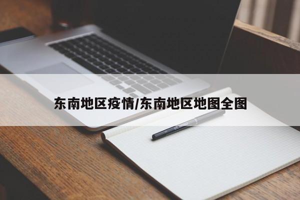 东南地区疫情/东南地区地图全图