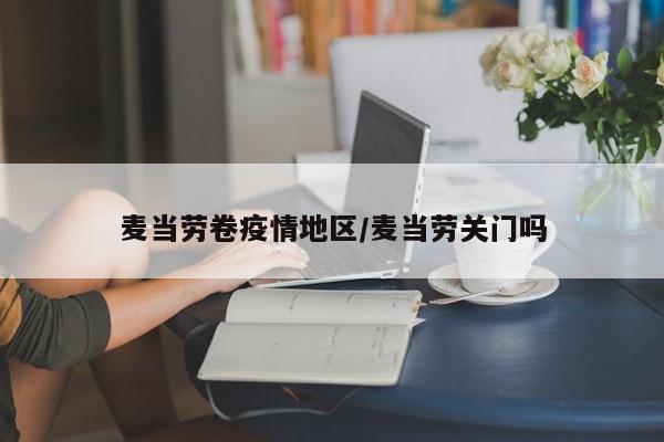 麦当劳卷疫情地区/麦当劳关门吗