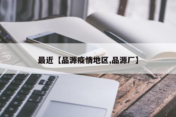 最近【品源疫情地区,品源厂】