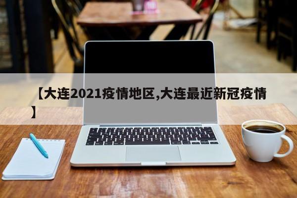 【大连2021疫情地区,大连最近新冠疫情】