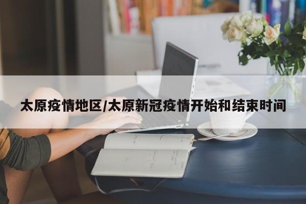 太原疫情地区/太原新冠疫情开始和结束时间