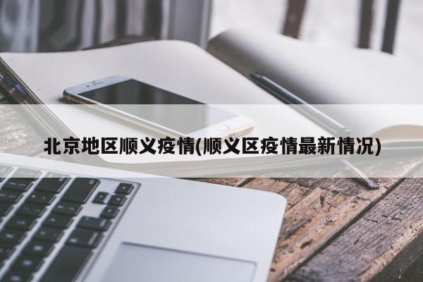 北京地区顺义疫情(顺义区疫情最新情况)