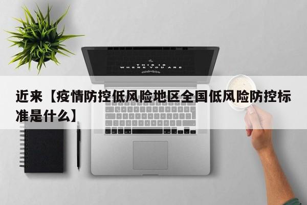 近来【疫情防控低风险地区全国低风险防控标准是什么】