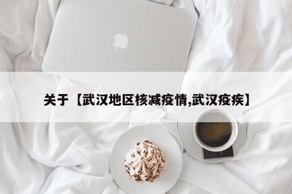 关于【武汉地区核减疫情,武汉疫疾】