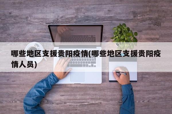 哪些地区支援贵阳疫情(哪些地区支援贵阳疫情人员)