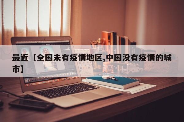 最近【全国未有疫情地区,中国没有疫情的城市】