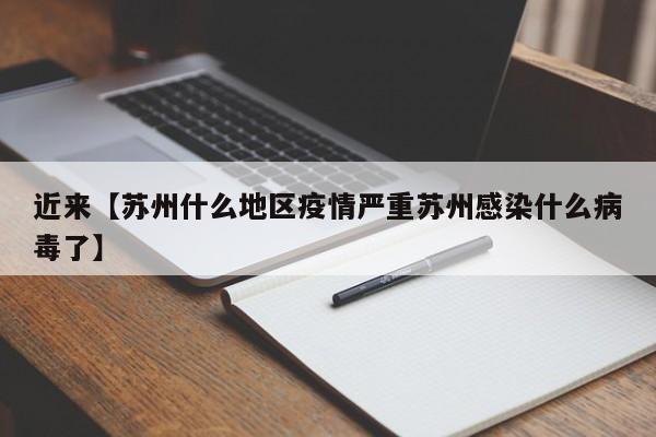 近来【苏州什么地区疫情严重苏州感染什么病毒了】