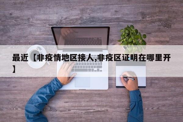 最近【非疫情地区接人,非疫区证明在哪里开】