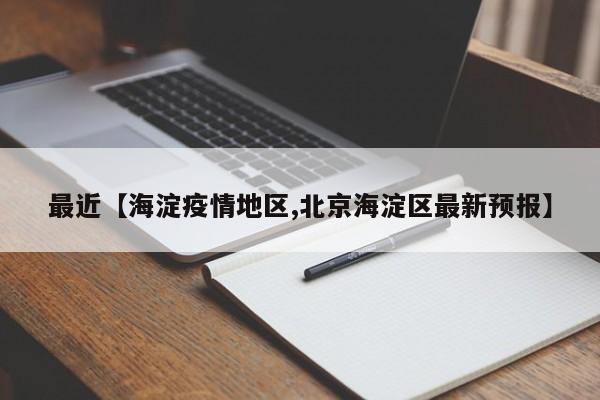最近【海淀疫情地区,北京海淀区最新预报】