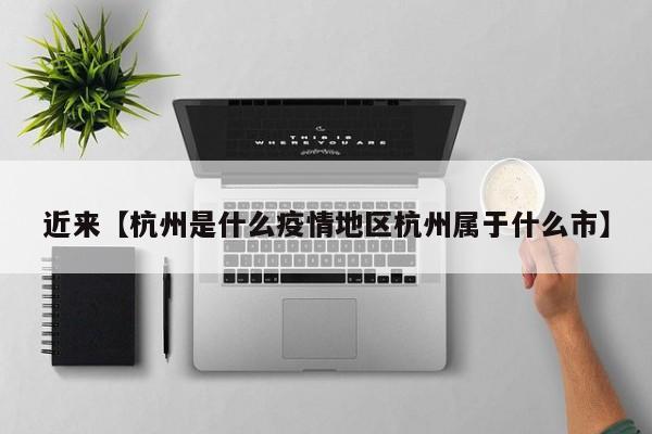 近来【杭州是什么疫情地区杭州属于什么市】