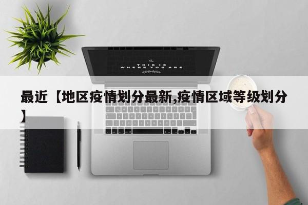 最近【地区疫情划分最新,疫情区域等级划分】