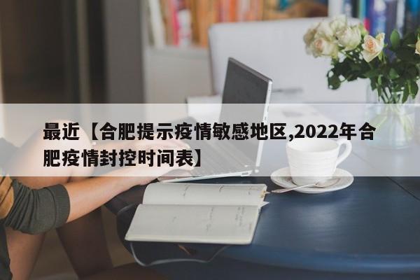 最近【合肥提示疫情敏感地区,2022年合肥疫情封控时间表】