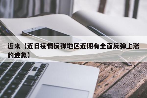 近来【近日疫情反弹地区近期有全面反弹上涨的迹象】