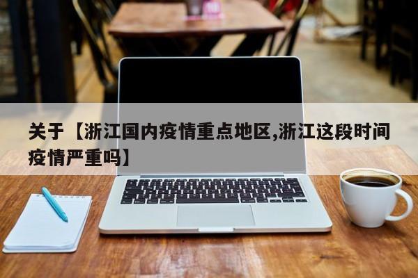 关于【浙江国内疫情重点地区,浙江这段时间疫情严重吗】