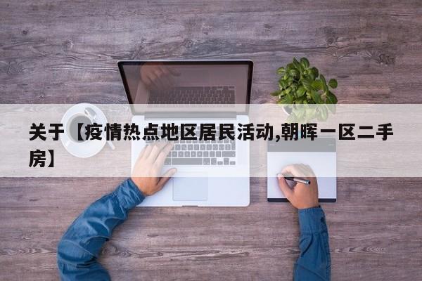 关于【疫情热点地区居民活动,朝晖一区二手房】