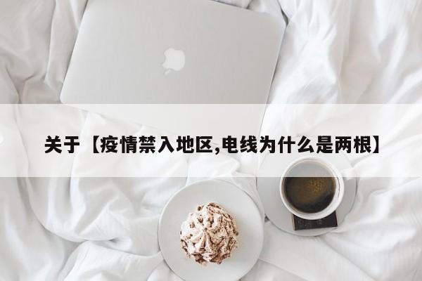 关于【疫情禁入地区,电线为什么是两根】