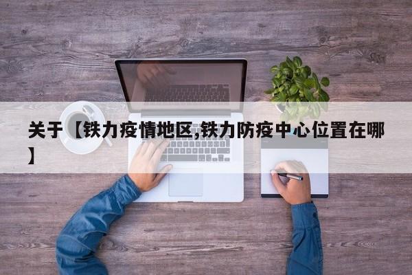 关于【铁力疫情地区,铁力防疫中心位置在哪】