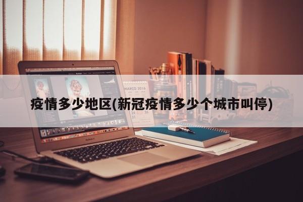 疫情多少地区(新冠疫情多少个城市叫停)