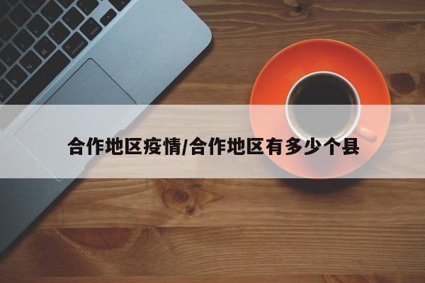 合作地区疫情/合作地区有多少个县