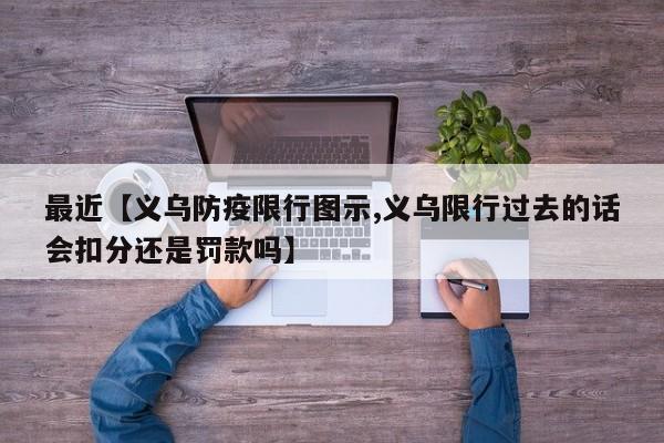 最近【义乌防疫限行图示,义乌限行过去的话会扣分还是罚款吗】