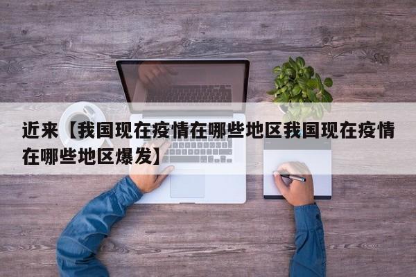 近来【我国现在疫情在哪些地区我国现在疫情在哪些地区爆发】