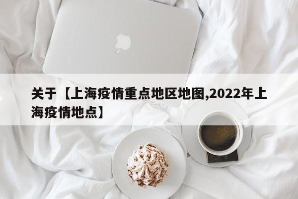 关于【上海疫情重点地区地图,2022年上海疫情地点】