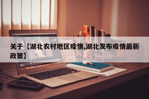 关于【湖北农村地区疫情,湖北发布疫情最新政策】